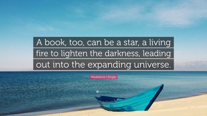 Madeleine L'Engle Quote: “A book, too, can be a star, a living fire to lighten the darkness, leading out into the expanding universe.”