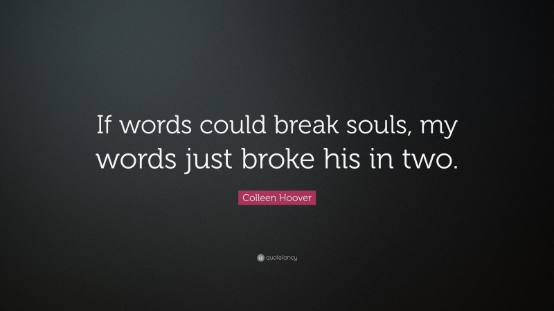 Colleen Hoover Quote: “If words could break souls, my words just broke his in two.”