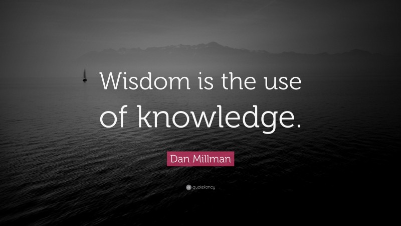 Dan Millman Quote: “Wisdom is the use of knowledge.”