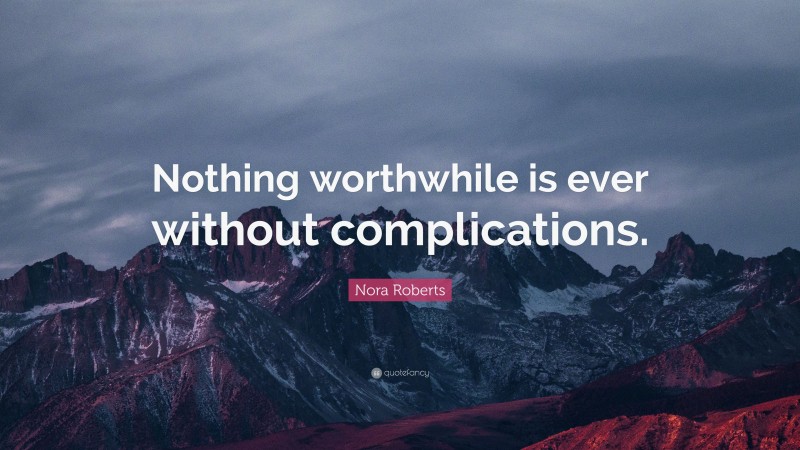 Nora Roberts Quote: “Nothing worthwhile is ever without complications.”