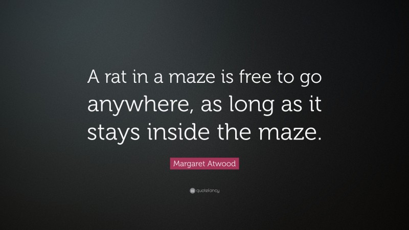 Margaret Atwood Quote: “A rat in a maze is free to go anywhere, as long as it stays inside the maze.”