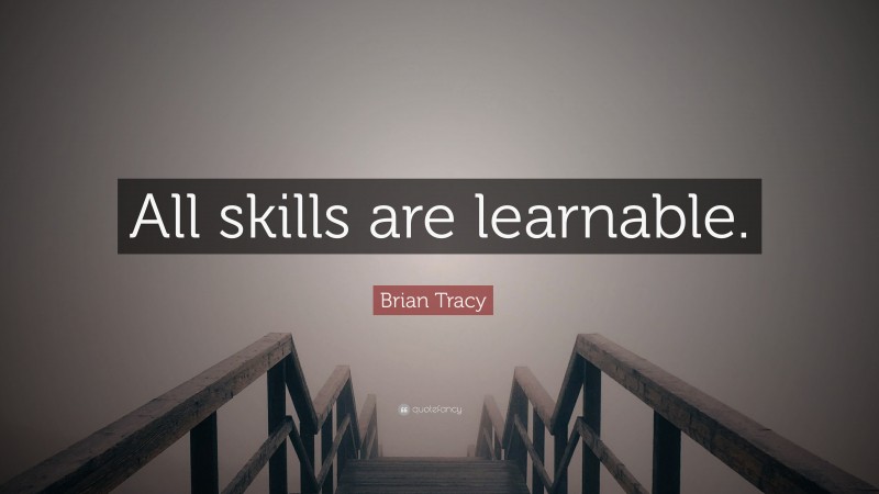 Brian Tracy Quote: “All skills are learnable.”