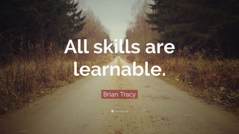 Brian Tracy Quote: “All skills are learnable.”
