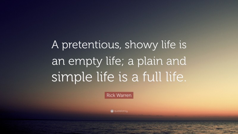 Rick Warren Quote: “A pretentious, showy life is an empty life; a plain and simple life is a full life.”