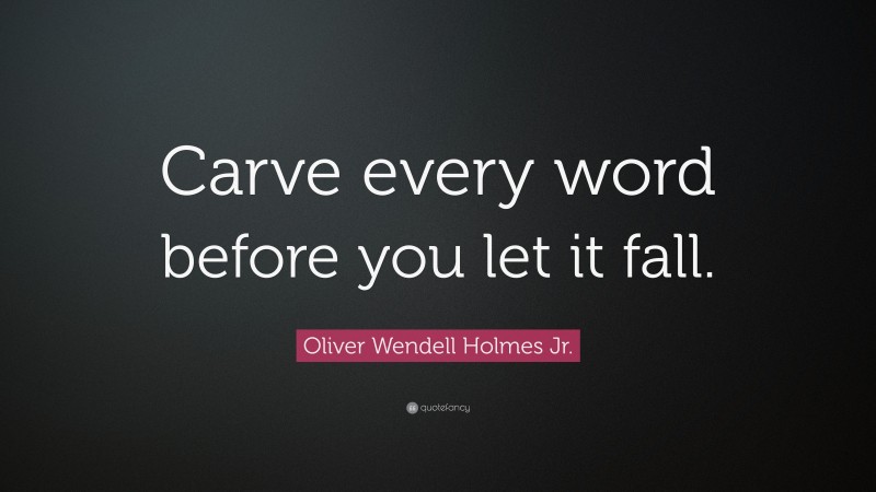 Oliver Wendell Holmes Jr. Quote: “Carve every word before you let it fall.”