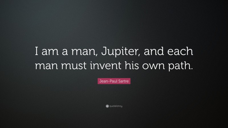 Jean-Paul Sartre Quote: “I am a man, Jupiter, and each man must invent his own path.”