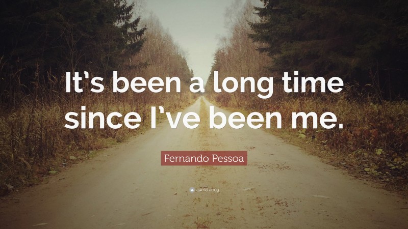 Fernando Pessoa Quote: “It’s been a long time since I’ve been me.”