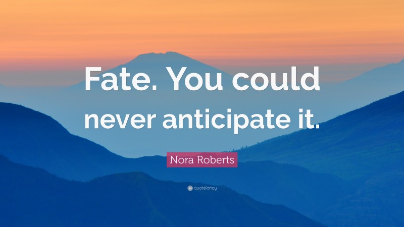 Nora Roberts Quote: “Fate. You could never anticipate it.”