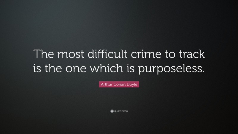 Arthur Conan Doyle Quote: “The most difficult crime to track is the one which is purposeless.”