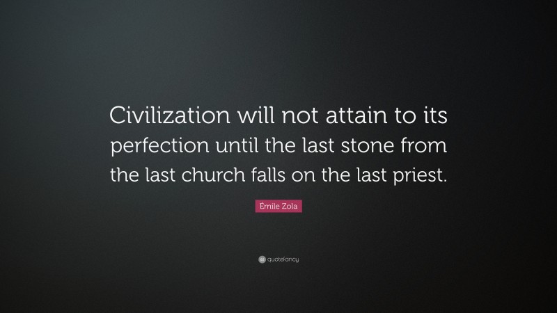 Émile Zola Quote: “Civilization will not attain to its perfection until the last stone from the last church falls on the last priest.”
