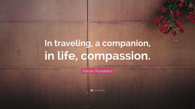 Haruki Murakami Quote: “In traveling, a companion, in life, compassion.”