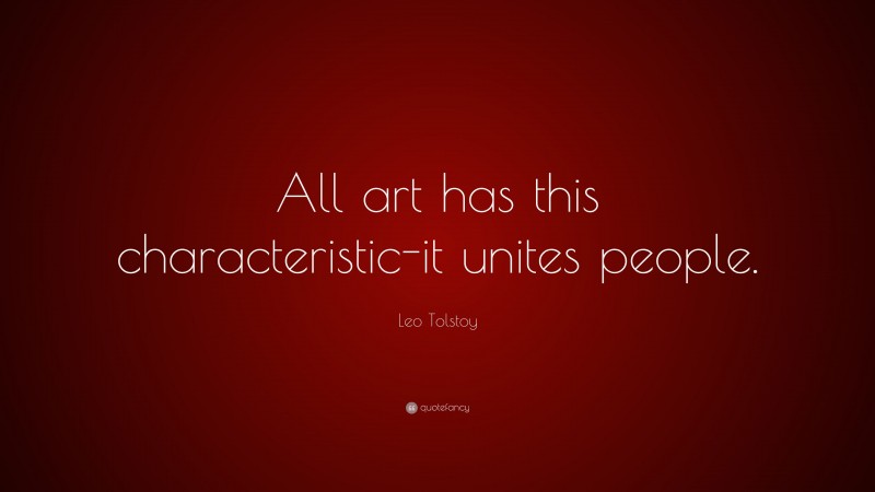 Leo Tolstoy Quote: “All art has this characteristic-it unites people.”