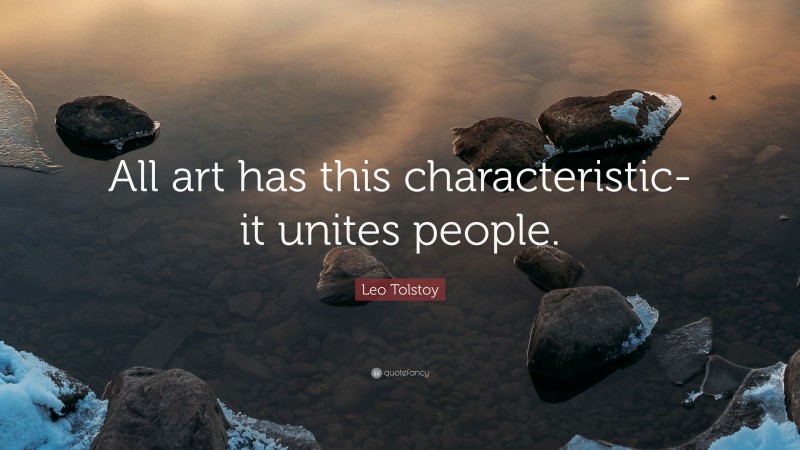 Leo Tolstoy Quote: “All art has this characteristic-it unites people.”