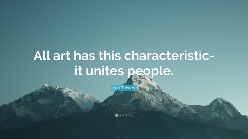 Leo Tolstoy Quote: “All art has this characteristic-it unites people.”
