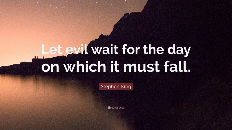 Stephen King Quote: “Let evil wait for the day on which it must fall.”