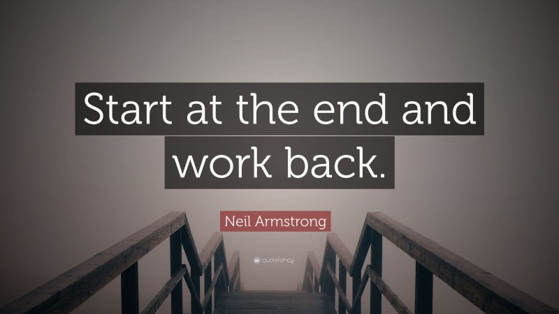 Neil Armstrong Quote: “Start at the end and work back.”