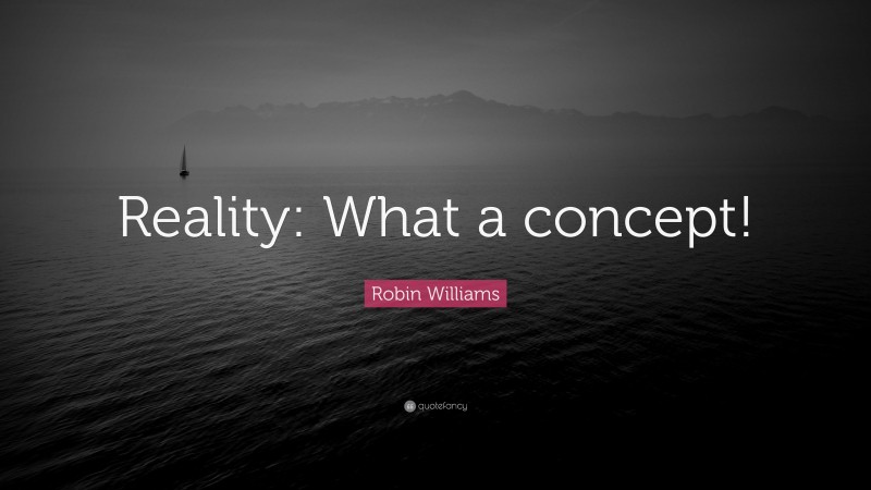 Robin Williams Quote: “Reality: What a concept!”