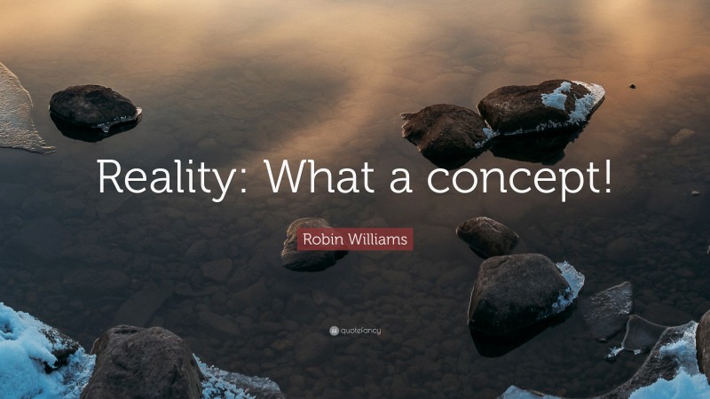 Robin Williams Quote: “Reality: What a concept!”