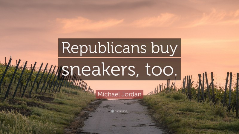 Michael Jordan Quote: “Republicans buy sneakers, too.”