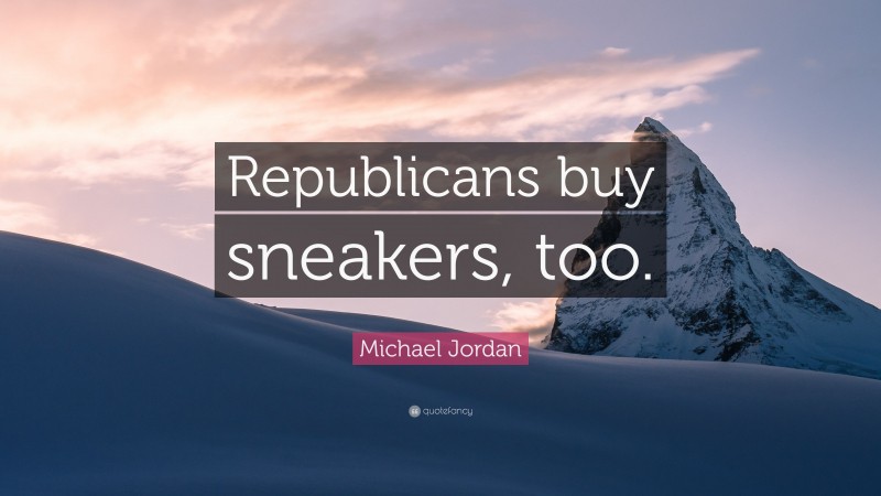 Michael Jordan Quote: “Republicans buy sneakers, too.”