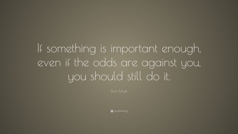 Elon Musk Quote: “If something is important enough, even if the odds ...