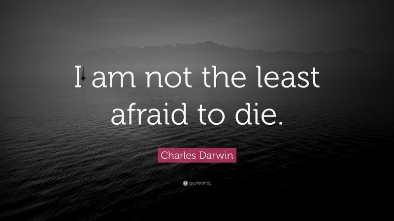 Charles Darwin Quote: “I am not the least afraid to die.”