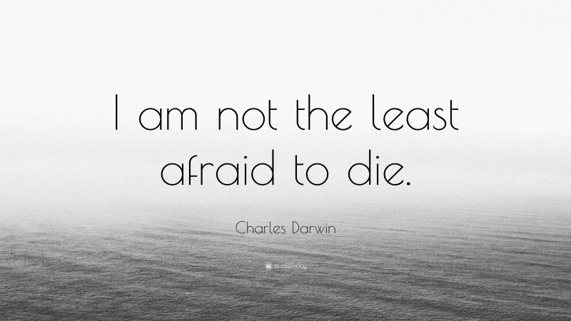 Charles Darwin Quote: “I am not the least afraid to die.”