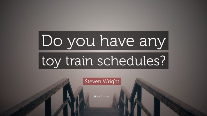 Steven Wright Quote: “Do you have any toy train schedules?”