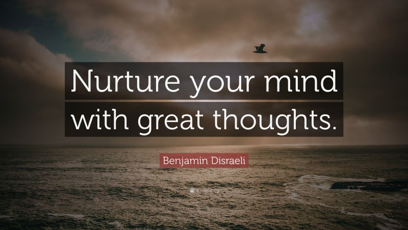 Benjamin Disraeli Quote: “Nurture your mind with great thoughts.”