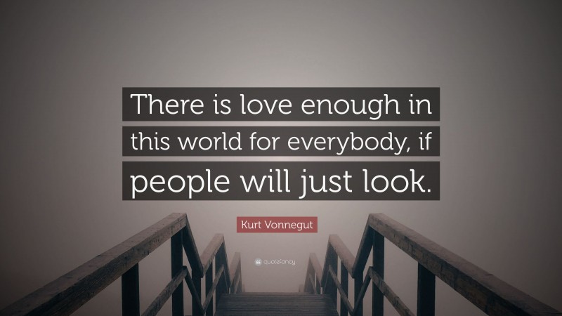 Kurt Vonnegut Quote: “There is love enough in this world for everybody, if people will just look.”
