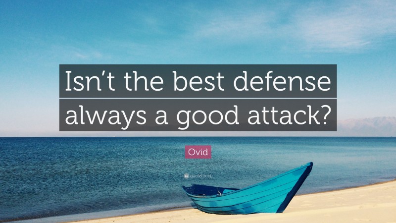Ovid Quote: “Isn’t the best defense always a good attack?”