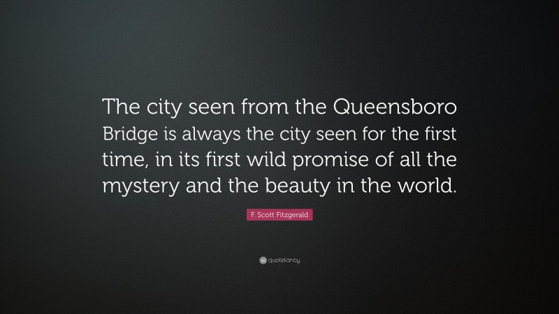 F. Scott Fitzgerald Quote: “The city seen from the Queensboro Bridge is always the city seen for the first time, in its first wild promise of all the mystery and the beauty in the world.”