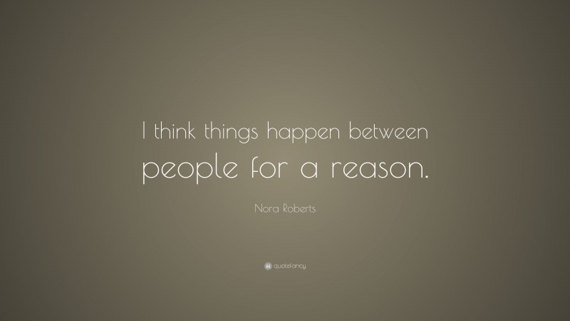 Nora Roberts Quote: “I think things happen between people for a reason.”