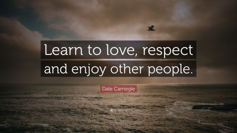 Dale Carnegie Quote: “Learn to love, respect and enjoy other people.”