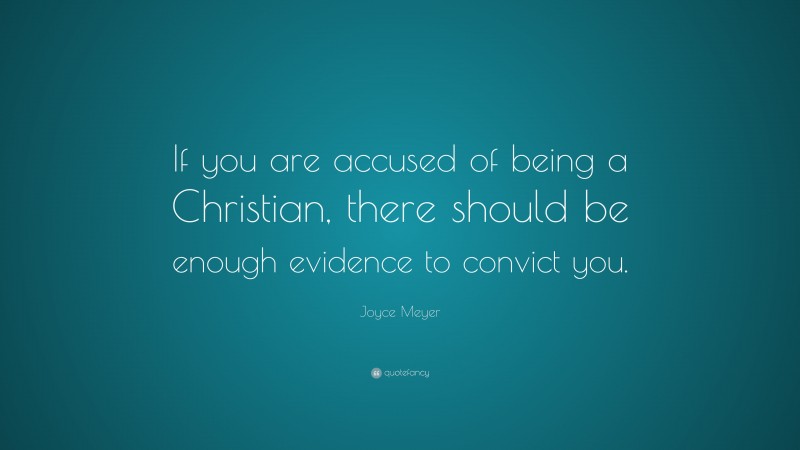 Joyce Meyer Quote: “If you are accused of being a Christian, there should be enough evidence to convict you.”