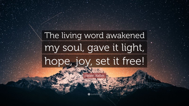 Helen Keller Quote: “The living word awakened my soul, gave it light, hope, joy, set it free!”