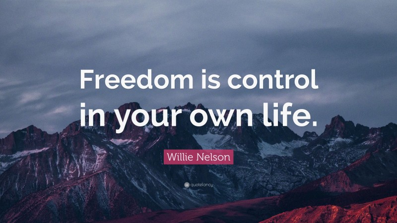 Willie Nelson Quote: “Freedom is control in your own life.”