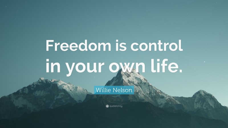 Willie Nelson Quote: “Freedom is control in your own life.”