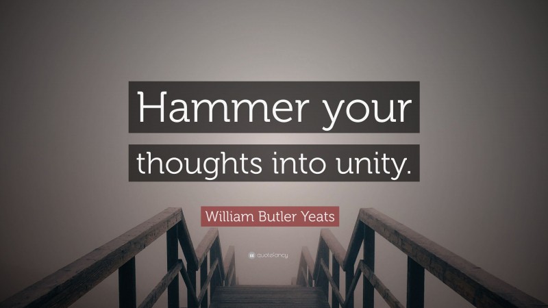 William Butler Yeats Quote: “Hammer your thoughts into unity.”