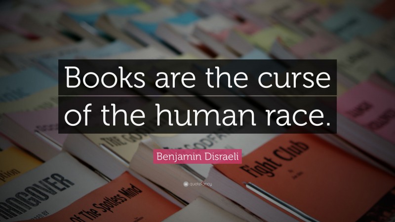 Benjamin Disraeli Quote: “Books are the curse of the human race.”