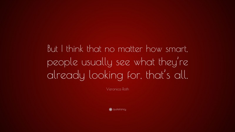 Veronica Roth Quote: “But I think that no matter how smart, people usually see what they’re already looking for, that’s all.”