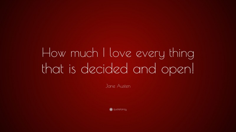 Jane Austen Quote: “How much I love every thing that is decided and open!”