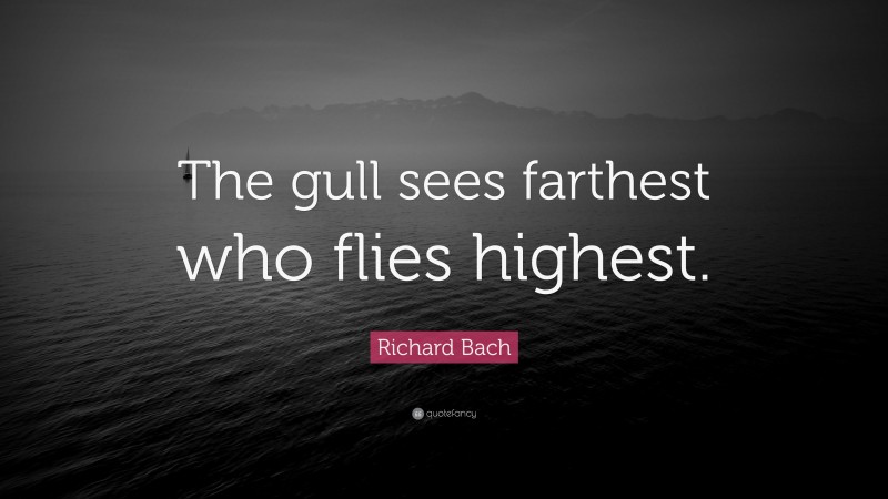 Richard Bach Quote: “The gull sees farthest who flies highest.”