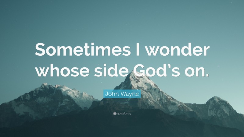 John Wayne Quote: “Sometimes I wonder whose side God’s on.”