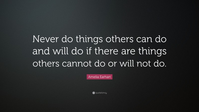 Amelia Earhart Quote: “Never do things others can do and will do if ...