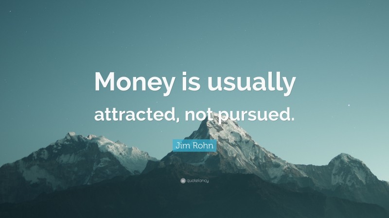 Jim Rohn Quote: “Money is usually attracted, not pursued.”