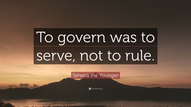 Seneca the Younger Quote: “To govern was to serve, not to rule.”