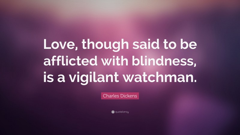 Charles Dickens Quote: “Love, though said to be afflicted with blindness, is a vigilant watchman.”