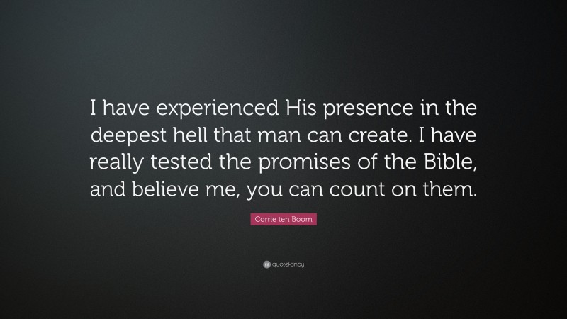 Corrie ten Boom Quote: “I have experienced His presence in the deepest hell that man can create. I have really tested the promises of the Bible, and believe me, you can count on them.”