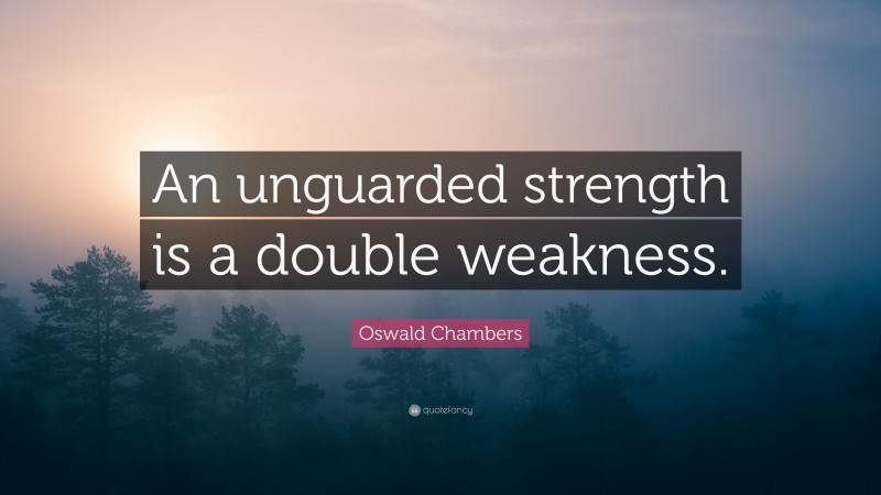 Oswald Chambers Quote: “An unguarded strength is a double weakness.”